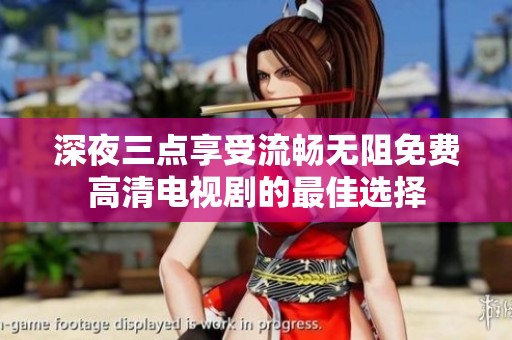 深夜三点享受流畅无阻免费高清电视剧的最佳选择
