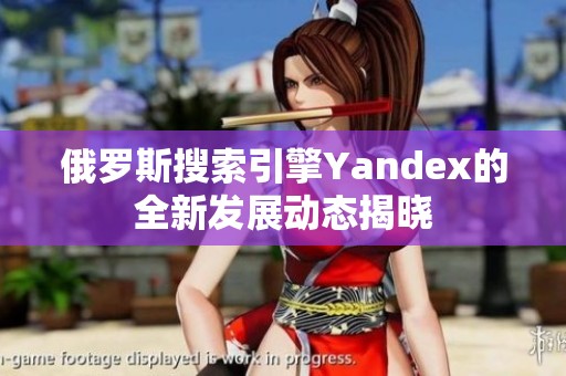 俄罗斯搜索引擎Yandex的全新发展动态揭晓