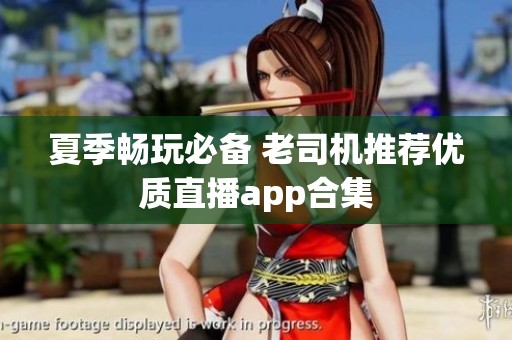 夏季畅玩必备 老司机推荐优质直播app合集