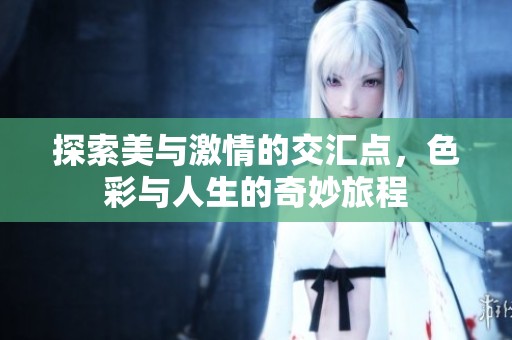 探索美与激情的交汇点，色彩与人生的奇妙旅程
