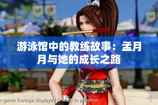 游泳馆中的教练故事：孟月月与她的成长之路