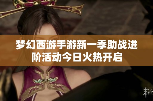 梦幻西游手游新一季助战进阶活动今日火热开启