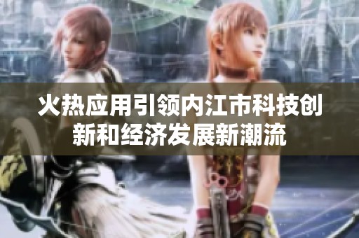 火热应用引领内江市科技创新和经济发展新潮流
