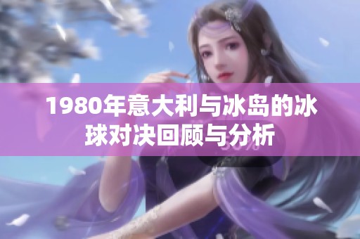 1980年意大利与冰岛的冰球对决回顾与分析