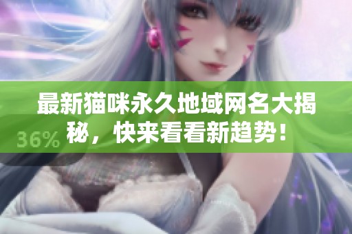 最新猫咪永久地域网名大揭秘，快来看看新趋势！