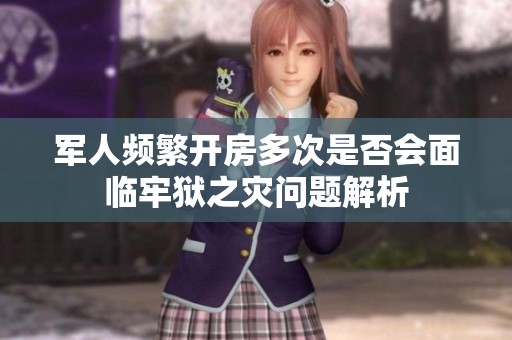 军人频繁开房多次是否会面临牢狱之灾问题解析