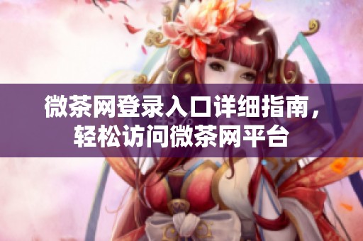 微茶网登录入口详细指南，轻松访问微茶网平台