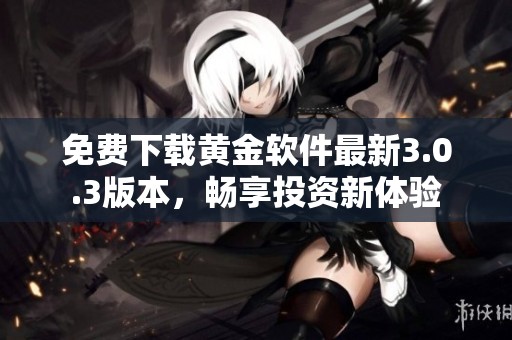 免费下载黄金软件最新3.0.3版本，畅享投资新体验