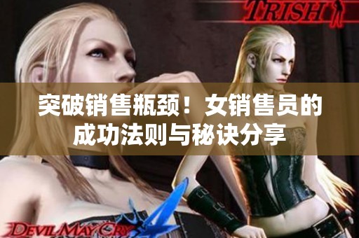 突破销售瓶颈！女销售员的成功法则与秘诀分享
