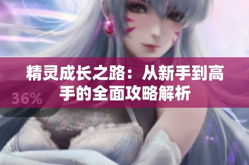 精灵成长之路：从新手到高手的全面攻略解析