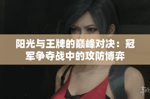 阳光与王牌的巅峰对决：冠军争夺战中的攻防博弈