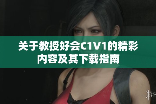 关于教授好会C1V1的精彩内容及其下载指南