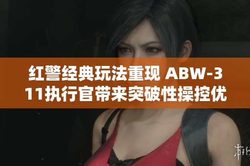 红警经典玩法重现 ABW-311执行官带来突破性操控优化