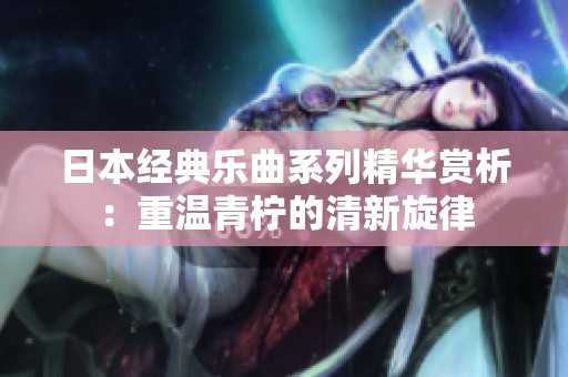 日本经典乐曲系列精华赏析：重温青柠的清新旋律