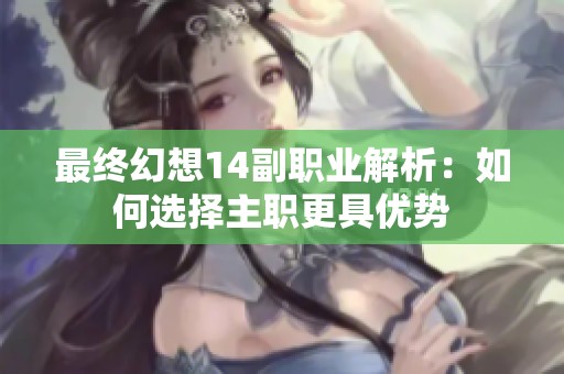 最终幻想14副职业解析：如何选择主职更具优势
