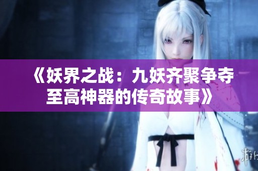 《妖界之战：九妖齐聚争夺至高神器的传奇故事》