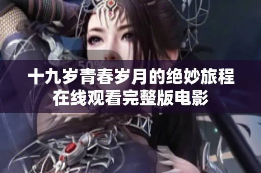 十九岁青春岁月的绝妙旅程在线观看完整版电影