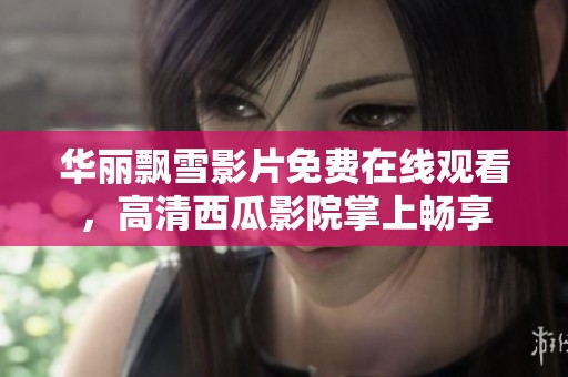 华丽飘雪影片免费在线观看，高清西瓜影院掌上畅享