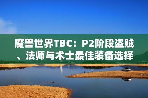 魔兽世界TBC：P2阶段盗贼、法师与术士最佳装备选择解析