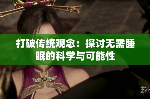 打破传统观念：探讨无需睡眠的科学与可能性