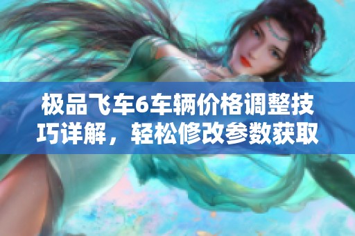 极品飞车6车辆价格调整技巧详解，轻松修改参数获取理想价格