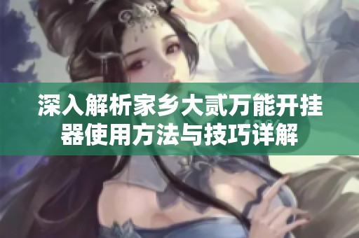 深入解析家乡大贰万能开挂器使用方法与技巧详解