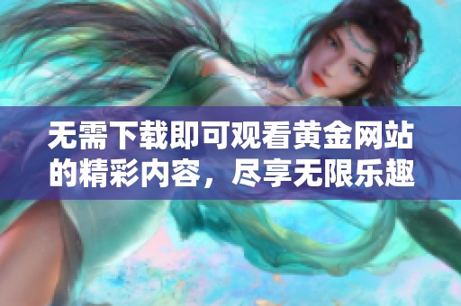无需下载即可观看黄金网站的精彩内容，尽享无限乐趣