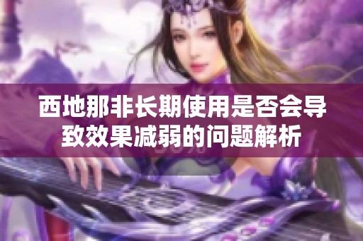 西地那非长期使用是否会导致效果减弱的问题解析