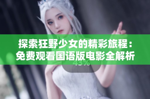 探索狂野少女的精彩旅程：免费观看国语版电影全解析