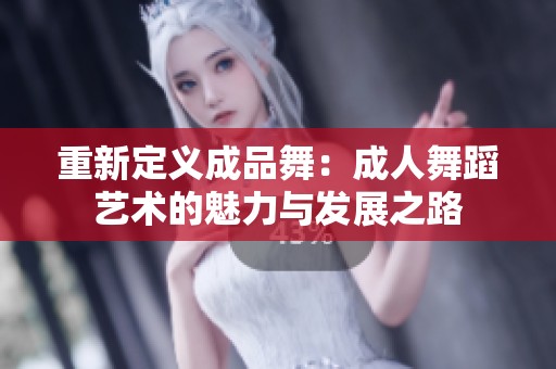 重新定义成品舞：成人舞蹈艺术的魅力与发展之路