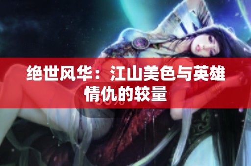 绝世风华：江山美色与英雄情仇的较量