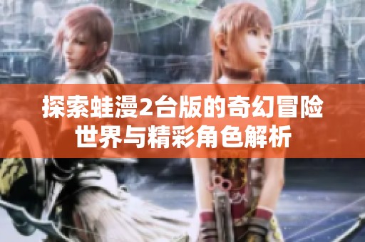 探索蛙漫2台版的奇幻冒险世界与精彩角色解析
