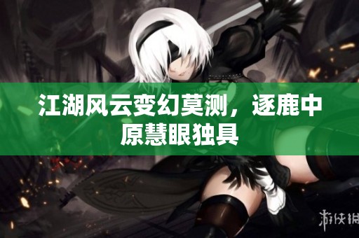 江湖风云变幻莫测，逐鹿中原慧眼独具