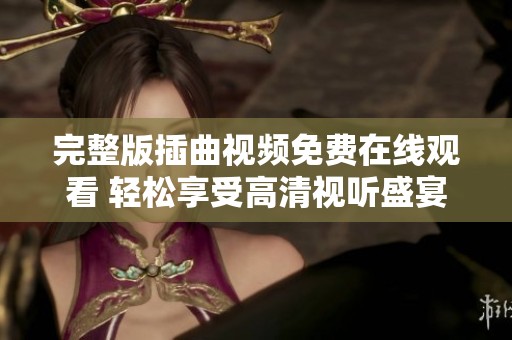 完整版插曲视频免费在线观看 轻松享受高清视听盛宴