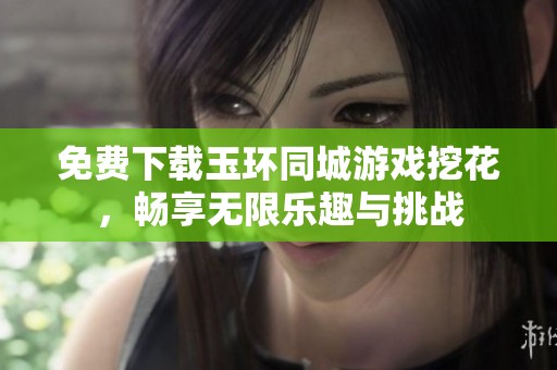 免费下载玉环同城游戏挖花，畅享无限乐趣与挑战