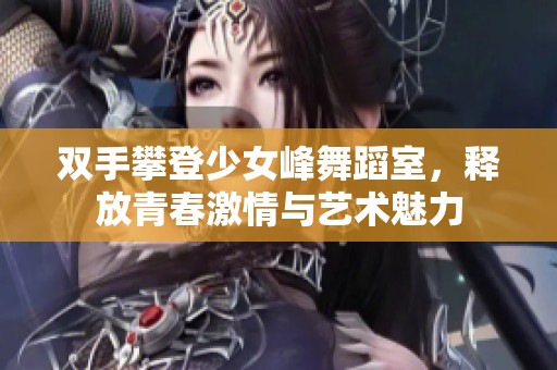 双手攀登少女峰舞蹈室，释放青春激情与艺术魅力