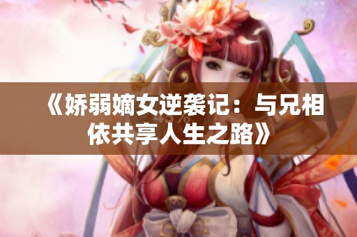 《娇弱嫡女逆袭记：与兄相依共享人生之路》