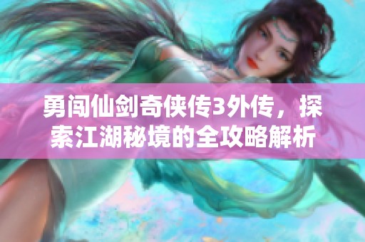 勇闯仙剑奇侠传3外传，探索江湖秘境的全攻略解析