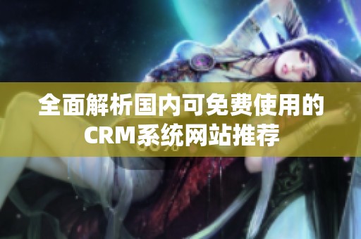 全面解析国内可免费使用的CRM系统网站推荐