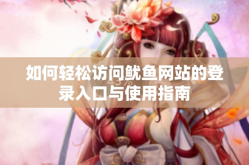 如何轻松访问鱿鱼网站的登录入口与使用指南