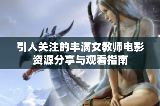 引人关注的丰满女教师电影资源分享与观看指南