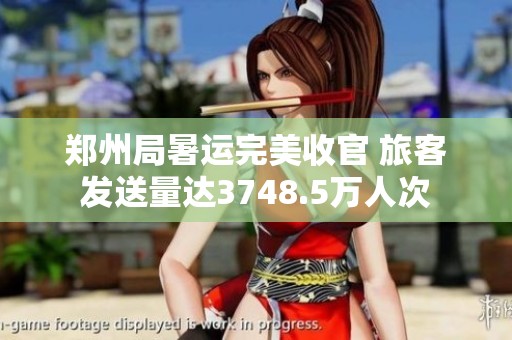 郑州局暑运完美收官 旅客发送量达3748.5万人次