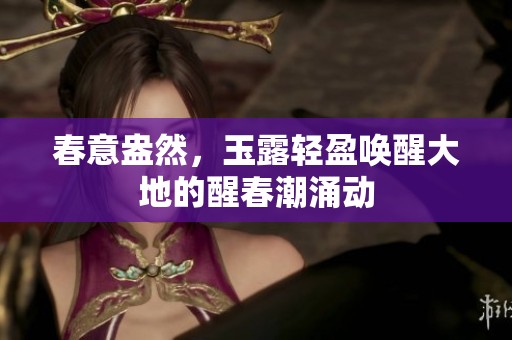 春意盎然，玉露轻盈唤醒大地的醒春潮涌动