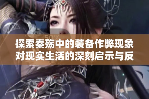 探索秦殇中的装备作弊现象对现实生活的深刻启示与反思