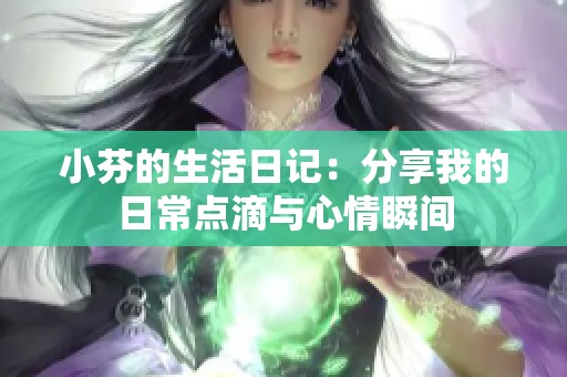 小芬的生活日记：分享我的日常点滴与心情瞬间
