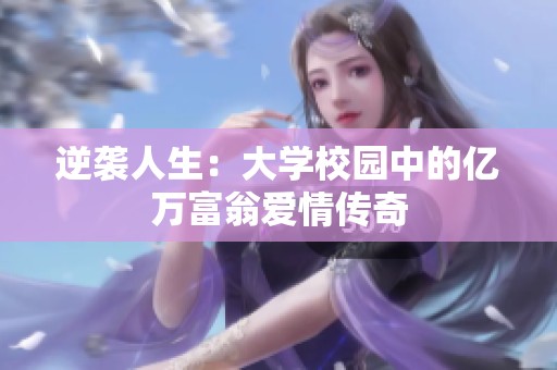 逆袭人生：大学校园中的亿万富翁爱情传奇