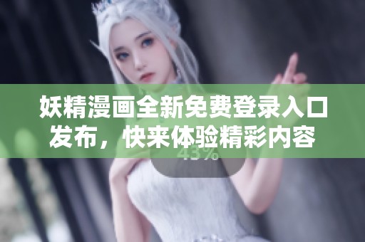 妖精漫画全新免费登录入口发布，快来体验精彩内容