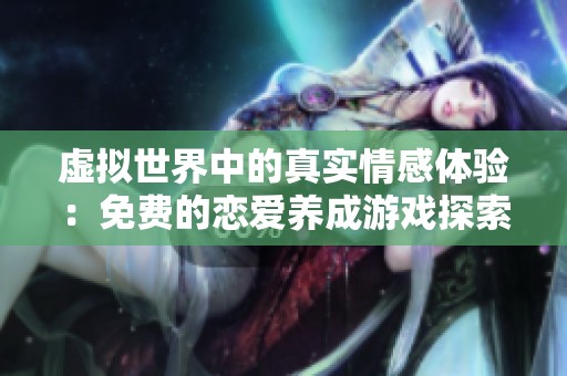 虚拟世界中的真实情感体验：免费的恋爱养成游戏探索