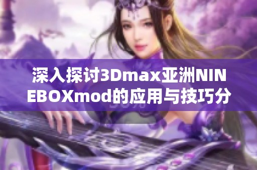 深入探讨3Dmax亚洲NINEBOXmod的应用与技巧分享