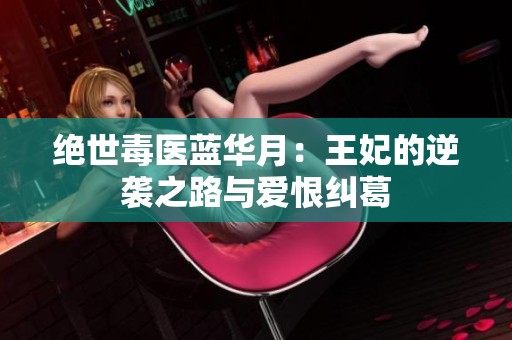 绝世毒医蓝华月：王妃的逆袭之路与爱恨纠葛